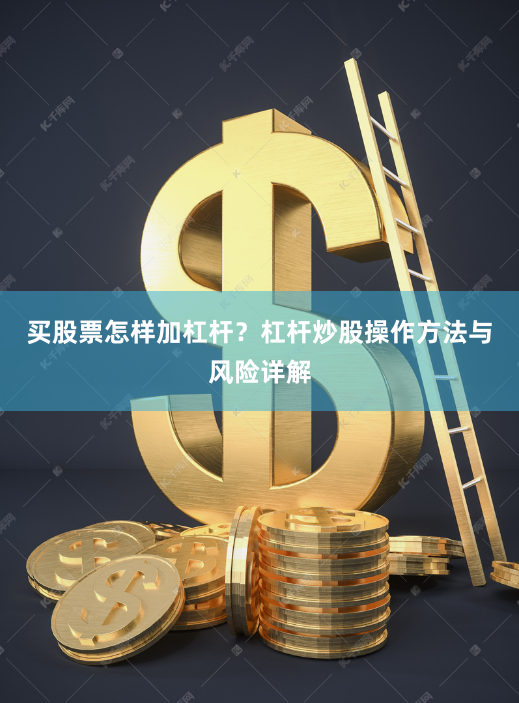 买股票怎样加杠杆？杠杆炒股操作方法与风险详解
