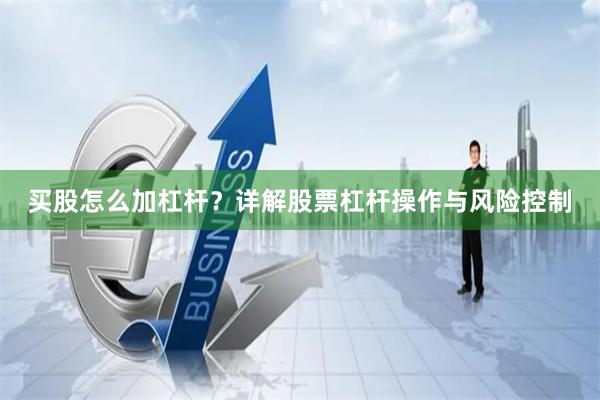 买股怎么加杠杆？详解股票杠杆操作与风险控制
