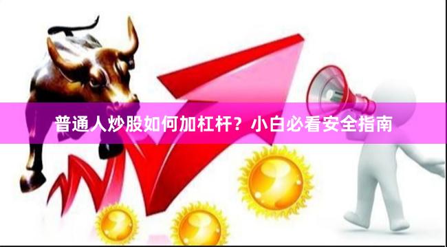 普通人炒股如何加杠杆？小白必看安全指南