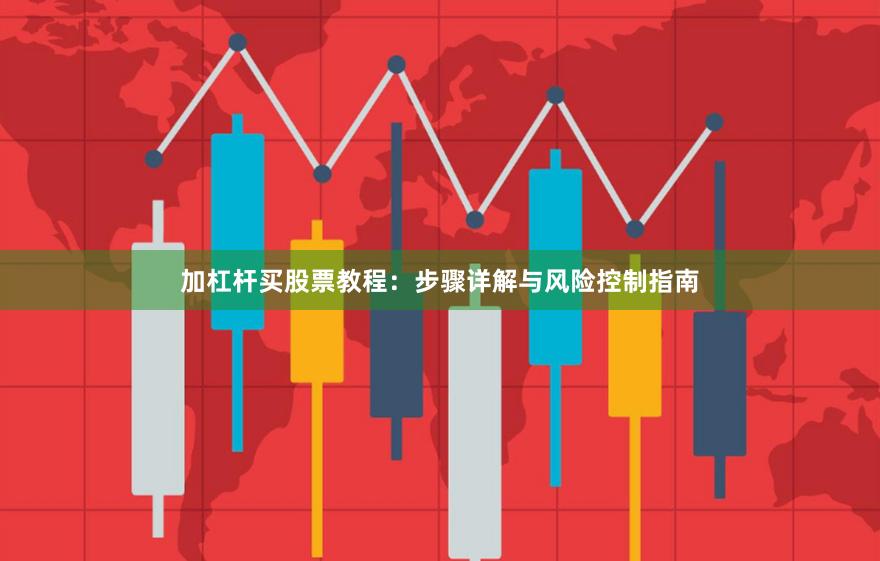 加杠杆买股票教程：步骤详解与风险控制指南