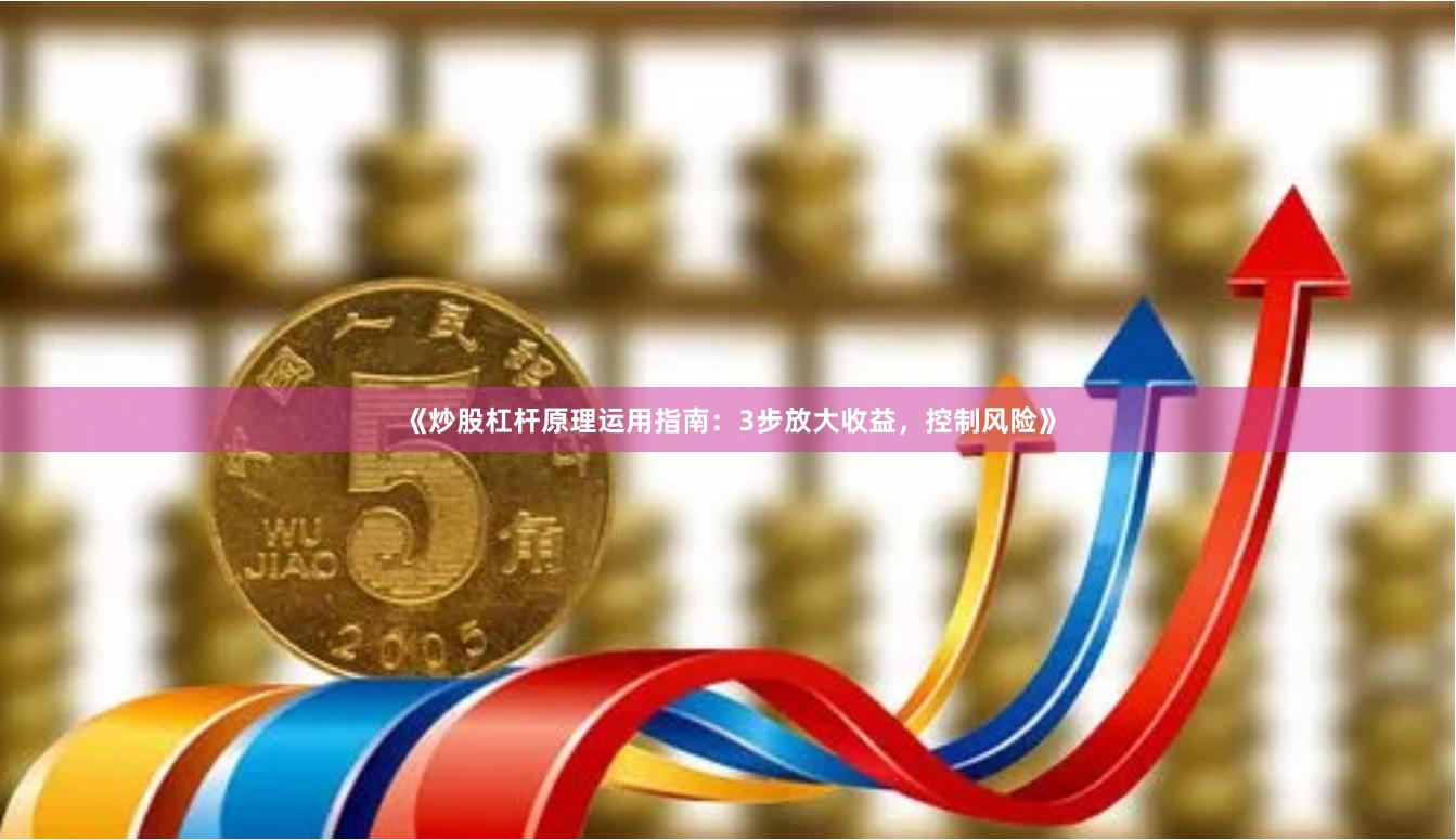《炒股杠杆原理运用指南：3步放大收益，控制风险》