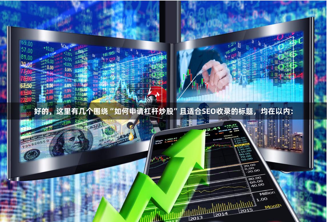 好的，这里有几个围绕“如何申请杠杆炒股”且适合SEO收录的标题，均在以内：
