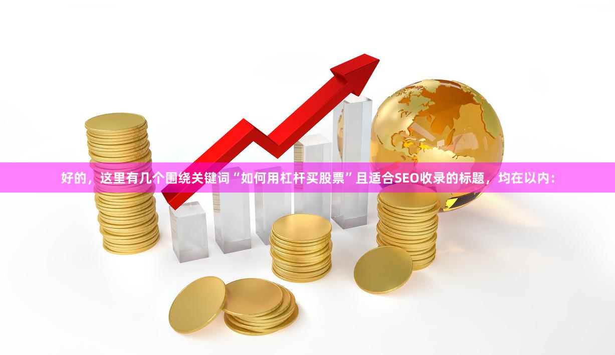 好的，这里有几个围绕关键词“如何用杠杆买股票”且适合SEO收录的标题，均在以内：