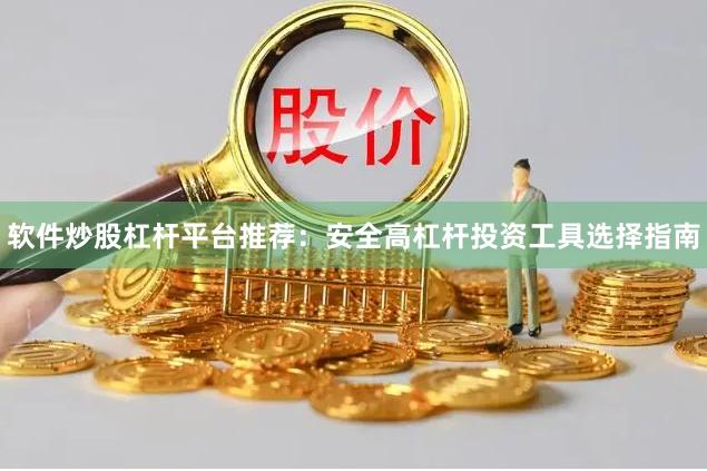 软件炒股杠杆平台推荐：安全高杠杆投资工具选择指南