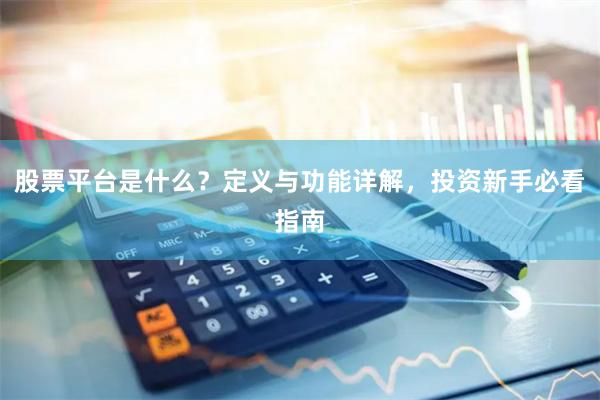 股票平台是什么？定义与功能详解，投资新手必看指南
