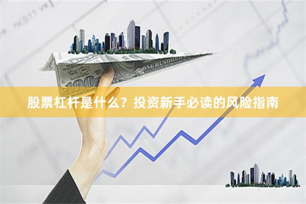 股票杠杆是什么？投资新手必读的风险指南
