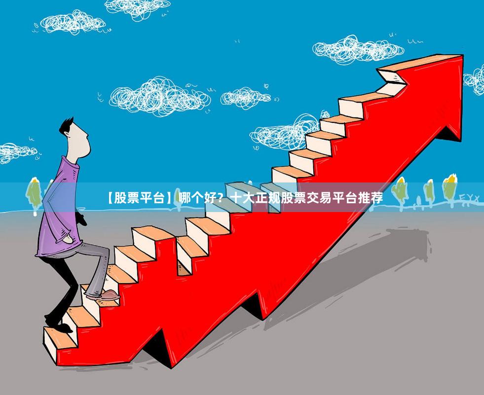 【股票平台】哪个好？十大正规股票交易平台推荐