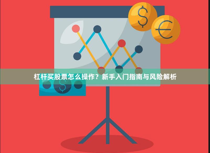 杠杆买股票怎么操作？新手入门指南与风险解析