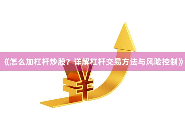 《怎么加杠杆炒股？详解杠杆交易方法与风险控制》