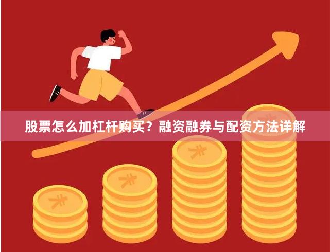 股票怎么加杠杆购买？融资融券与配资方法详解