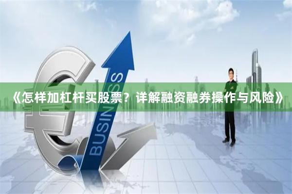 《怎样加杠杆买股票？详解融资融券操作与风险》