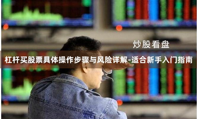 杠杆买股票具体操作步骤与风险详解-适合新手入门指南