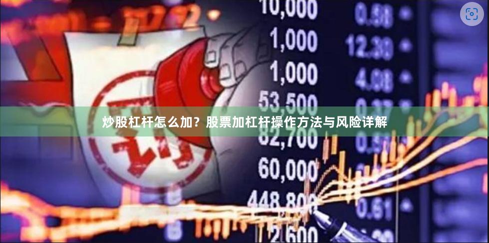炒股杠杆怎么加？股票加杠杆操作方法与风险详解