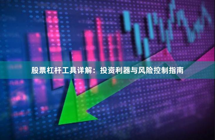 股票杠杆工具详解：投资利器与风险控制指南
