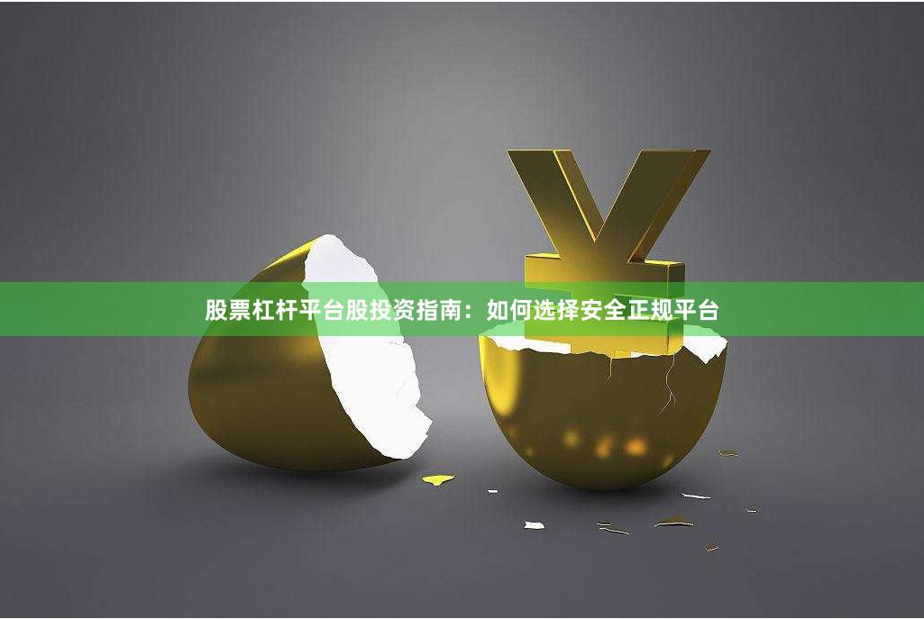 股票杠杆平台股投资指南：如何选择安全正规平台