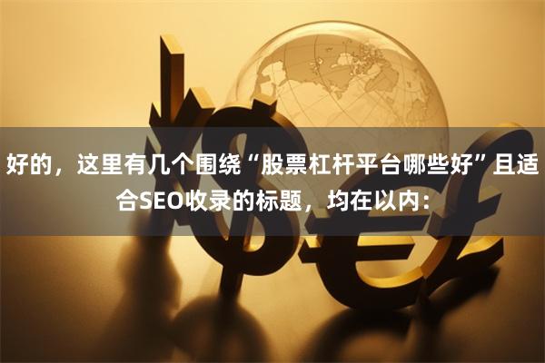 好的，这里有几个围绕“股票杠杆平台哪些好”且适合SEO收录的标题，均在以内：