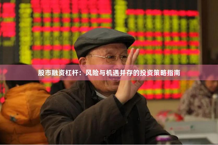股市融资杠杆：风险与机遇并存的投资策略指南