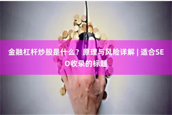 金融杠杆炒股是什么？原理与风险详解 | 适合SEO收录的标题