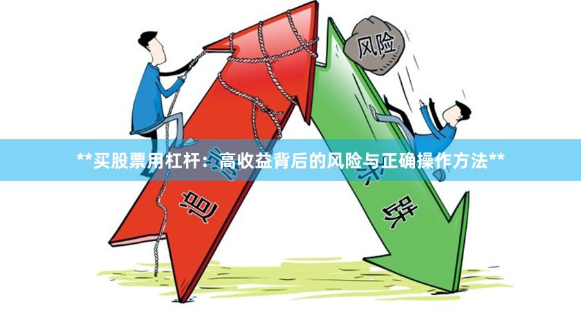 **买股票用杠杆：高收益背后的风险与正确操作方法**