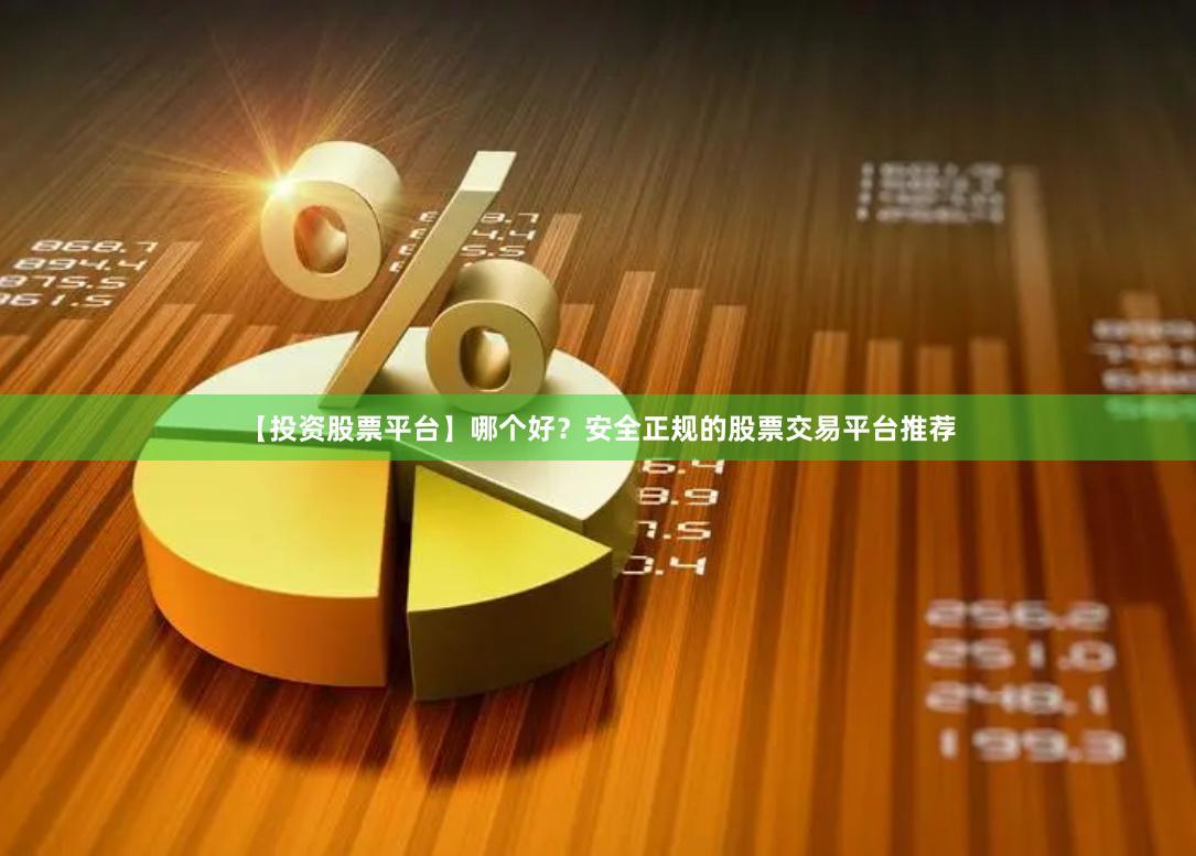 【投资股票平台】哪个好？安全正规的股票交易平台推荐