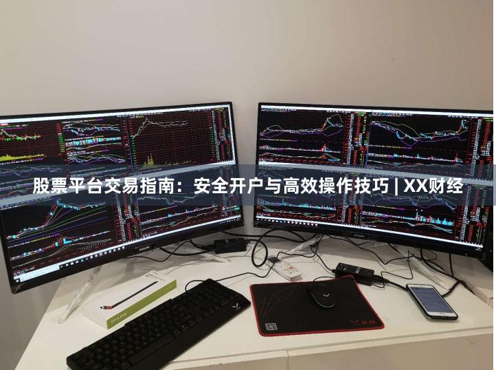 股票平台交易指南：安全开户与高效操作技巧 | XX财经