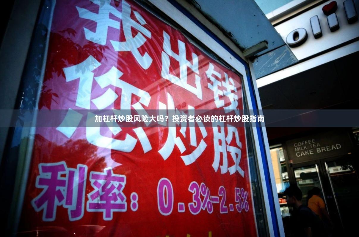 加杠杆炒股风险大吗？投资者必读的杠杆炒股指南