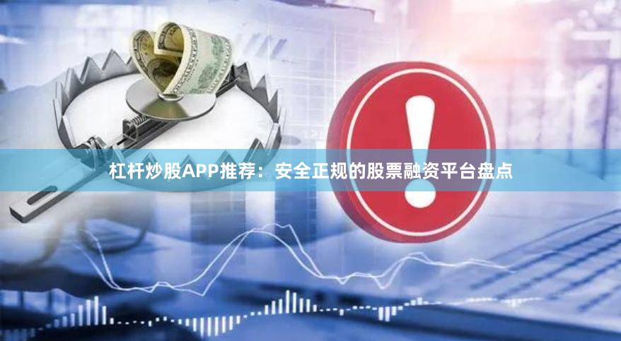 杠杆炒股APP推荐：安全正规的股票融资平台盘点