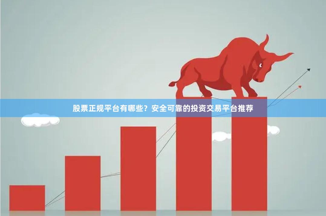 股票正规平台有哪些？安全可靠的投资交易平台推荐