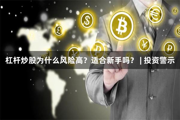 杠杆炒股为什么风险高？适合新手吗？ | 投资警示
