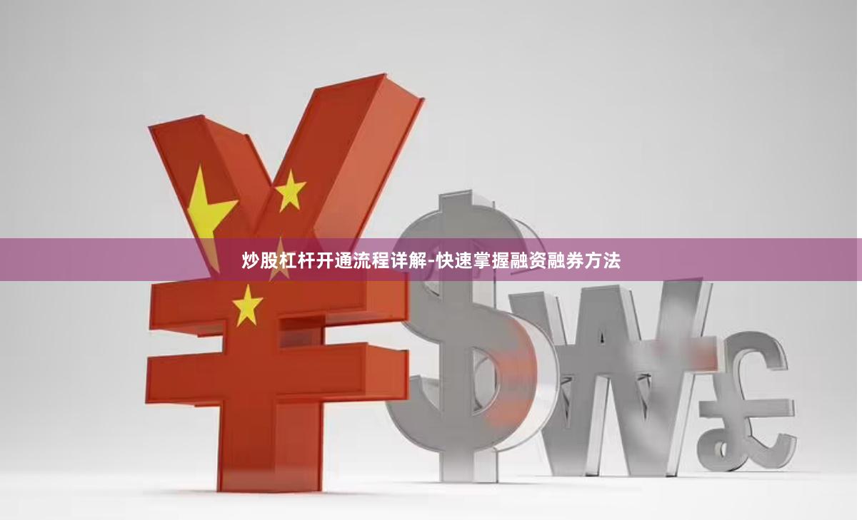炒股杠杆开通流程详解-快速掌握融资融券方法