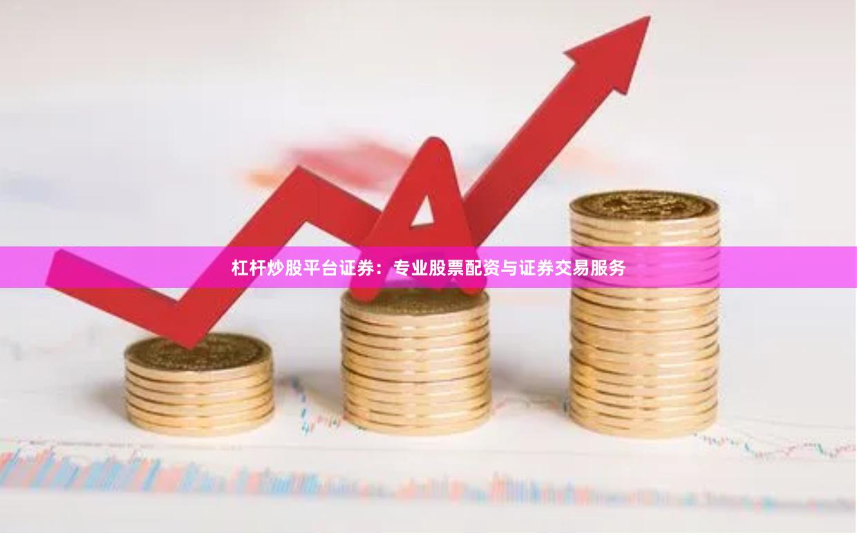 杠杆炒股平台证券：专业股票配资与证券交易服务