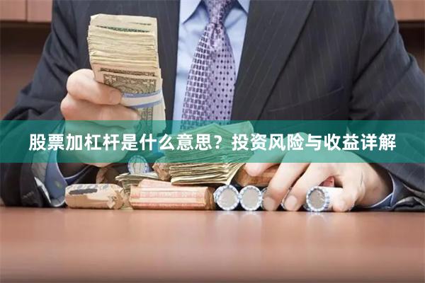 股票加杠杆是什么意思？投资风险与收益详解