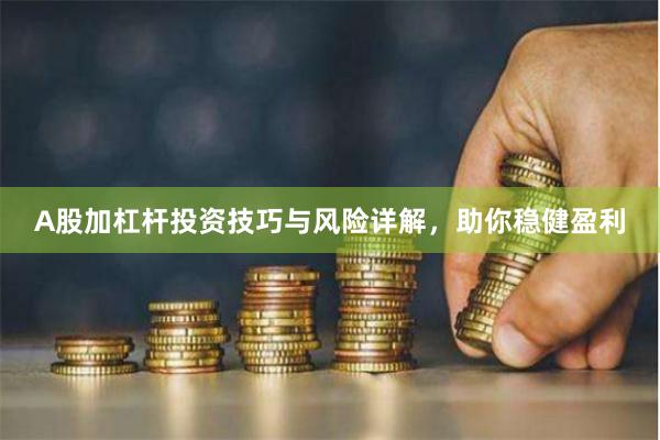 A股加杠杆投资技巧与风险详解，助你稳健盈利