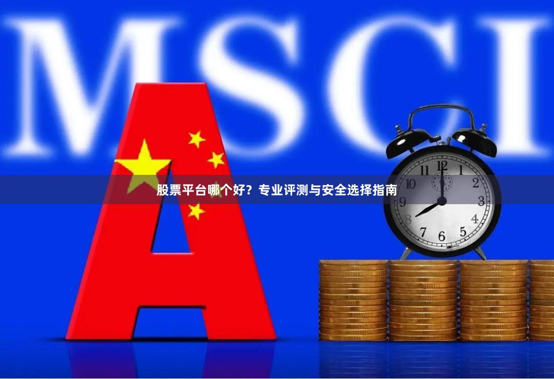 股票平台哪个好？专业评测与安全选择指南