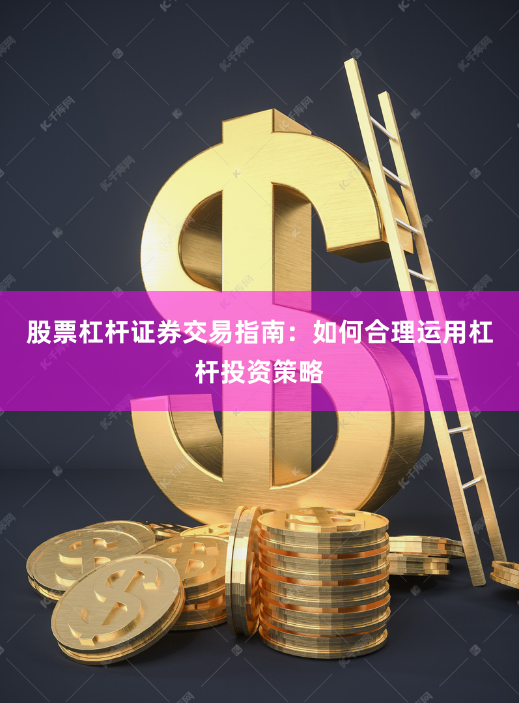 股票杠杆证券交易指南：如何合理运用杠杆投资策略