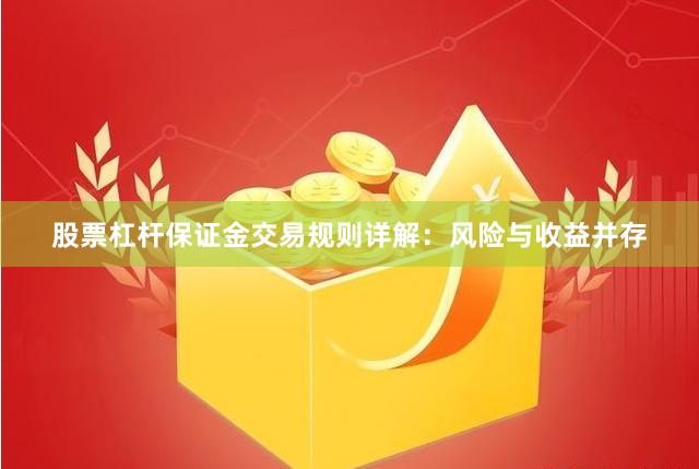 股票杠杆保证金交易规则详解：风险与收益并存