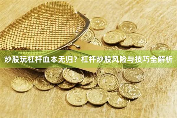 炒股玩杠杆血本无归？杠杆炒股风险与技巧全解析