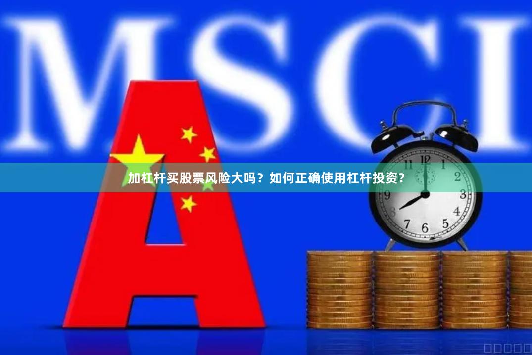 加杠杆买股票风险大吗？如何正确使用杠杆投资？