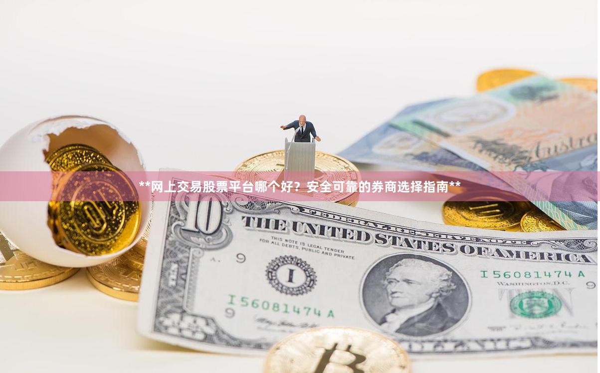 **网上交易股票平台哪个好？安全可靠的券商选择指南**
